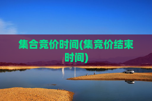 集合竞价时间(集竞价结束时间)
