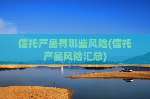 信托产品有哪些风险(信托产品风险汇总)