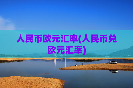 人民币欧元汇率(人民币兑欧元汇率)