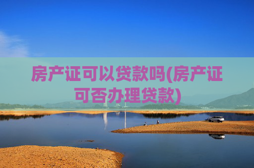 房产证可以贷款吗(房产证可否办理贷款)