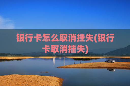 银行卡怎么取消挂失(银行卡取消挂失)