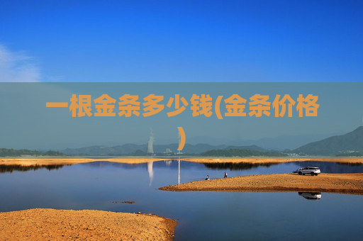 一根金条多少钱(金条价格)