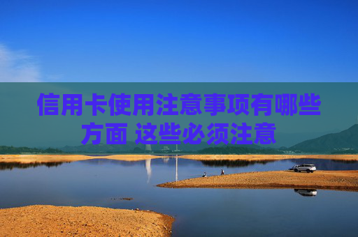 信用卡使用注意事项有哪些方面 这些必须注意