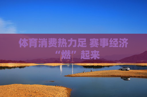 体育消费热力足 赛事经济“燃”起来