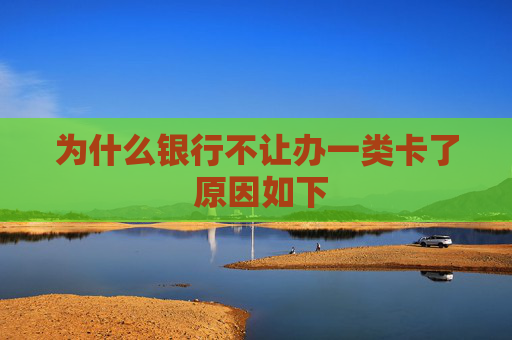 为什么银行不让办一类卡了 原因如下