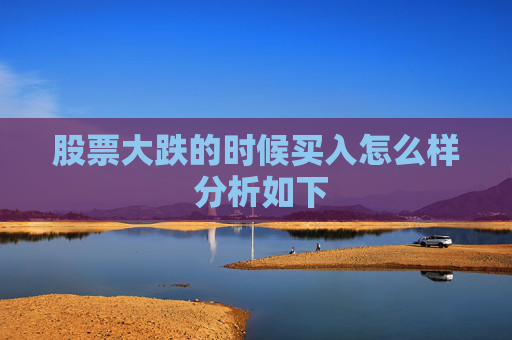 股票大跌的时候买入怎么样 分析如下