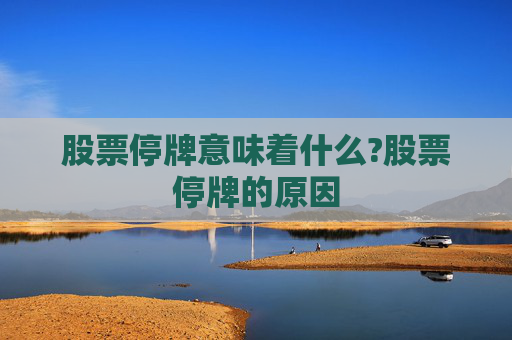 股票停牌意味着什么?股票停牌的原因