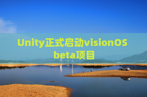 Unity正式启动visionOS beta项目