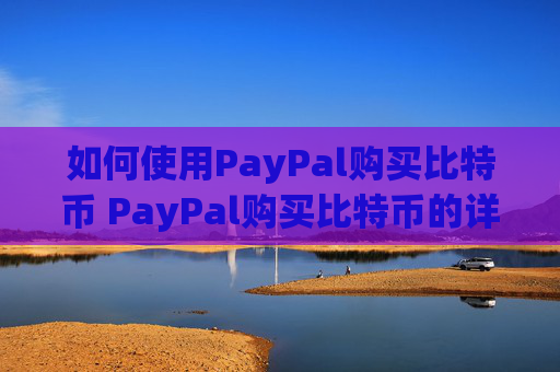 如何使用PayPal购买比特币 PayPal购买比特币的详细图文介绍