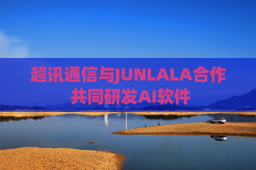 超讯通信与JUNLALA合作 共同研发AI软件