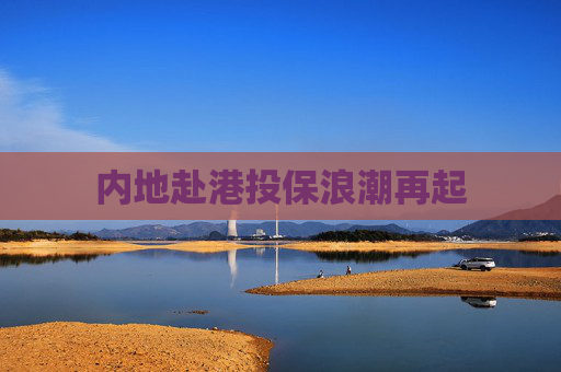 内地赴港投保浪潮再起