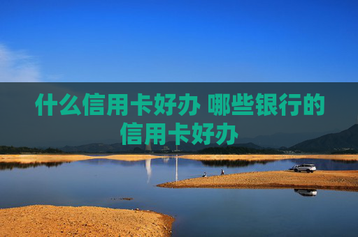 什么信用卡好办 哪些银行的信用卡好办