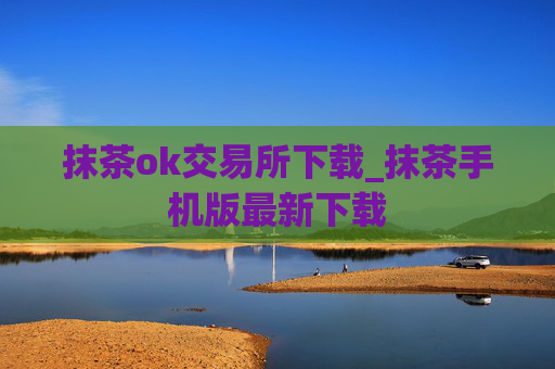 抹茶ok交易所下载_抹茶手机版最新下载