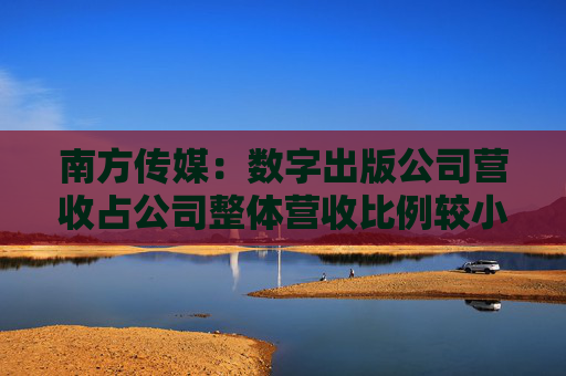 南方传媒：数字出版公司营收占公司整体营收比例较小
