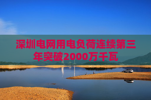 深圳电网用电负荷连续第三年突破2000万千瓦