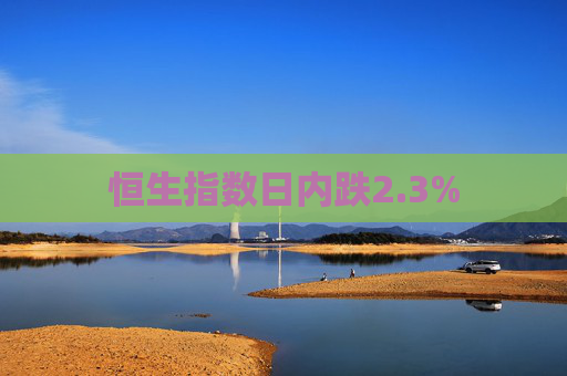 恒生指数日内跌2.3%