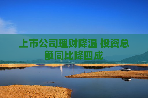 上市公司理财降温 投资总额同比降四成