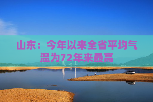山东：今年以来全省平均气温为72年来最高