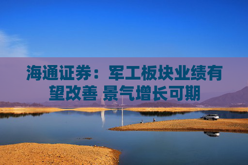 海通证券：军工板块业绩有望改善 景气增长可期