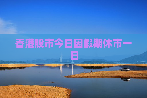 香港股市今日因假期休市一日