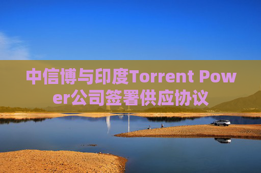 中信博与印度Torrent Power公司签署供应协议