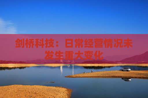 剑桥科技：日常经营情况未发生重大变化