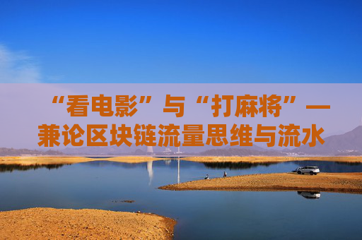 “看电影”与“打麻将”—兼论区块链流量思维与流水思维的差异