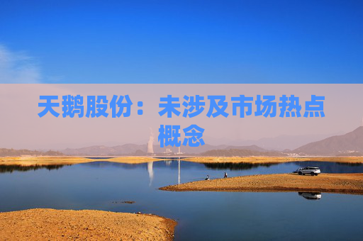 天鹅股份：未涉及市场热点概念