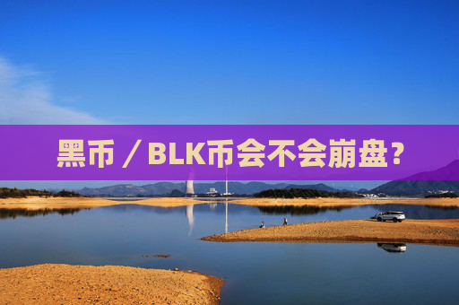 黑币／BLK币会不会崩盘？