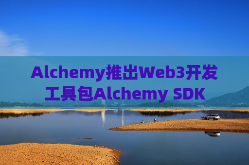 Alchemy推出Web3开发工具包Alchemy SDK