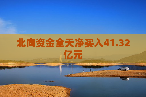 北向资金全天净买入41.32亿元