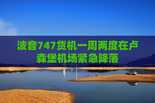 波音747货机一周两度在卢森堡机场紧急降落