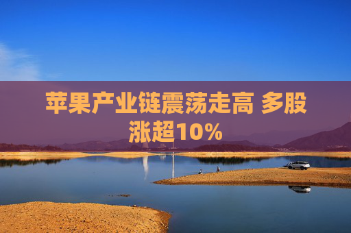 苹果产业链震荡走高 多股涨超10%