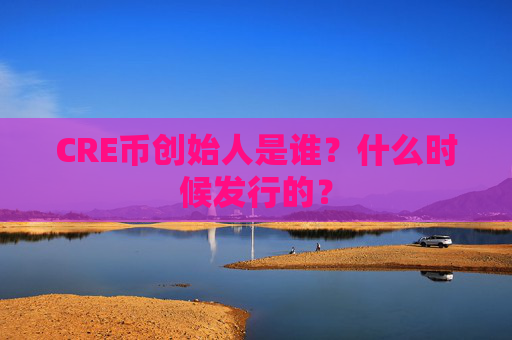 CRE币创始人是谁？什么时候发行的？