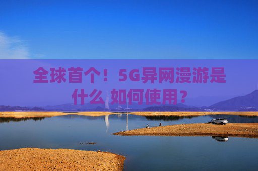 全球首个！5G异网漫游是什么 如何使用？