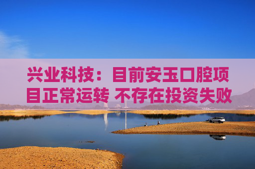 兴业科技：目前安玉口腔项目正常运转 不存在投资失败的情况