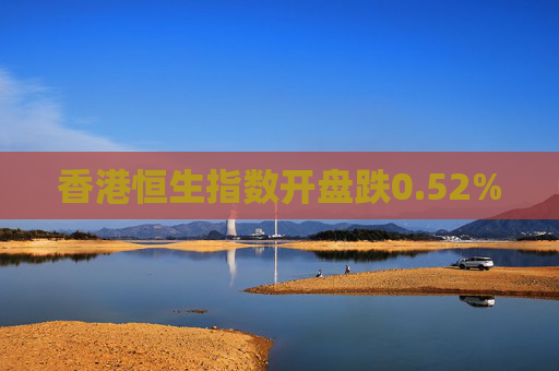 香港恒生指数开盘跌0.52%