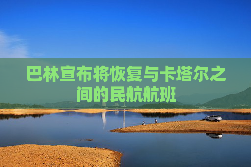 巴林宣布将恢复与卡塔尔之间的民航航班