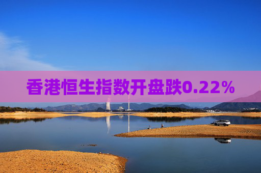 香港恒生指数开盘跌0.22%