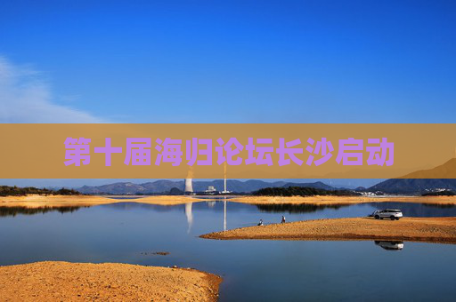 第十届海归论坛长沙启动