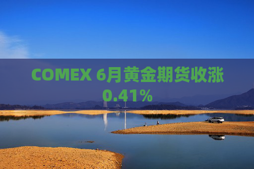 COMEX 6月黄金期货收涨0.41%