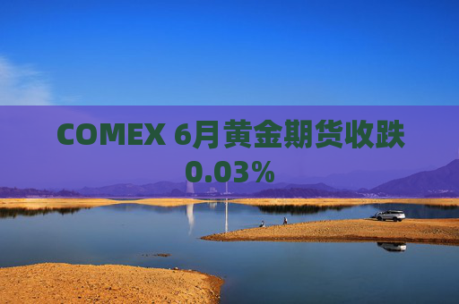 COMEX 6月黄金期货收跌0.03%