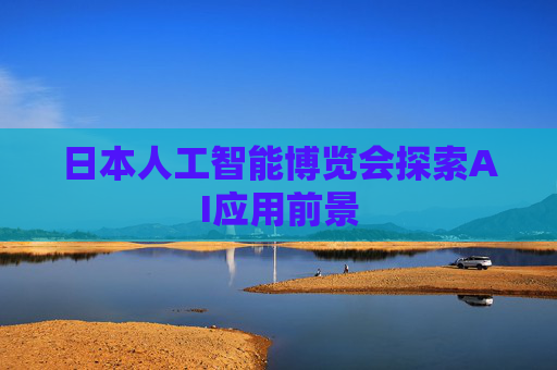 日本人工智能博览会探索AI应用前景