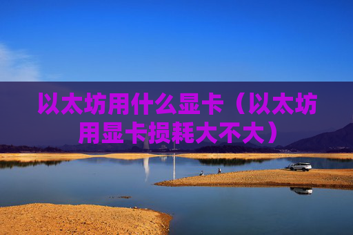 以太坊用什么显卡（以太坊用显卡损耗大不大）