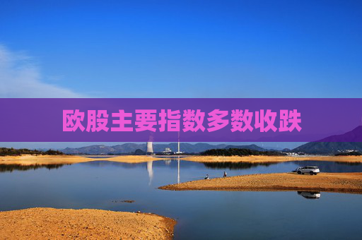 欧股主要指数多数收跌