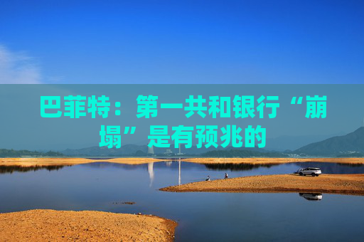 巴菲特：第一共和银行“崩塌”是有预兆的