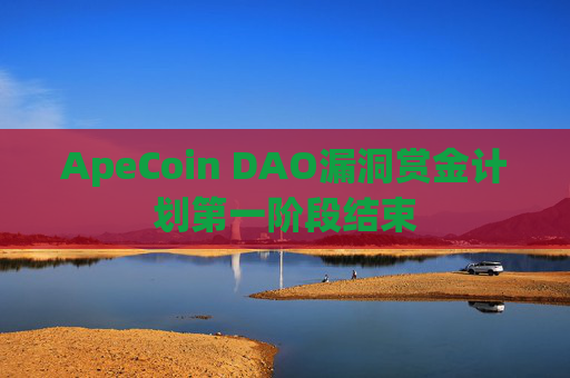 ApeCoin DAO漏洞赏金计划第一阶段结束