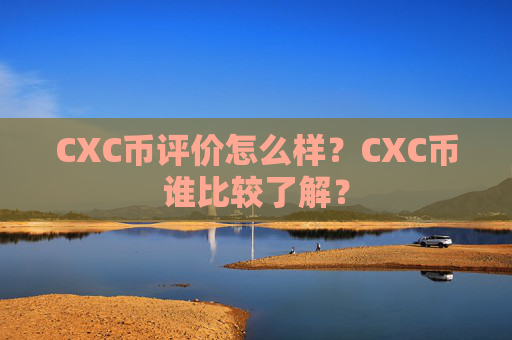 CXC币评价怎么样？CXC币谁比较了解？
