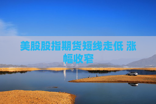 美股股指期货短线走低 涨幅收窄