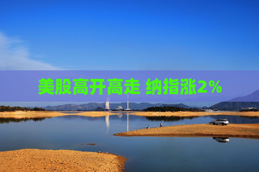 美股高开高走 纳指涨2%